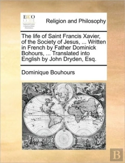 Bertrand.pt - The Life Of Saint Francis Xavier, Of The Society Of Jesus, ... Written In French By Father Dominick Bohours, ... Translated Into English By John Dryde