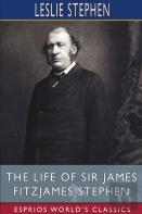 The Life Of Sir James Fitzjames Stephen (Esprios Classics)