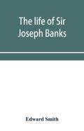 The Life Of Sir Joseph Banks, President Of The Royal Society, With Some Notices Of His Friends And Contemporaries
