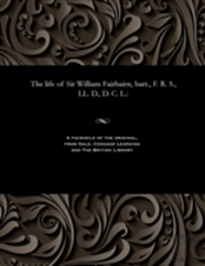 The Life Of Sir William Fairbairn, Bart., F. R. S., Ll. D., D. C. L.