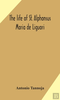 Bertrand.pt - The Life Of St. Alphonsus Maria De Liguori, Bishop Of St. Agatha Of The Goths And Founder Of The Congregation Of The Holy Redeemer