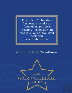 Bertrand.pt - The Life Of Thaddeus Stevens; A Study In American Political History, Especially In The Period Of The Civil War And Reconstruction - War College Series