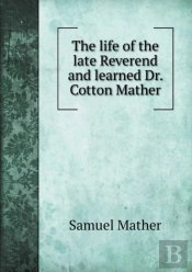 The Life Of The Late Reverend And Learned Dr. Cotton Mather