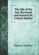 The Life Of The Late Reverend And Learned Dr. Cotton Mather