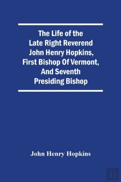 Bertrand.pt - The Life Of The Late Right Reverend John Henry Hopkins, First Bishop Of Vermont, And Seventh Presiding Bishop