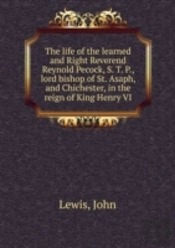 The Life Of The Learned And Right Reverend Reynold Pecock