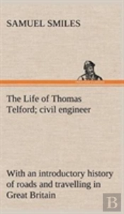 The Life Of Thomas Telford; Civil Engineer With An Introductory History Of Roads And Travelling In Great Britain