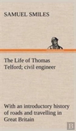 Bertrand.pt - The Life Of Thomas Telford; Civil Engineer With An Introductory History Of Roads And Travelling In Great Britain