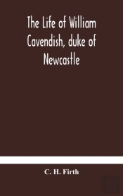 The Life Of William Cavendish, Duke Of Newcastle, To Which Is Added The True Relation Of My Birth, Breeding And Life