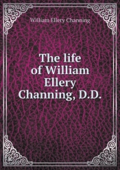 The Life Of William Ellery Channing, D.D