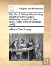 The Life Of William Glendinning, Preacher Of The Gospel. Written By Himself. In Two Parts. (Eight Lines Of Scripture Texts)