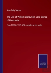 The Life Of William Warburton, Lord Bishop Of Gloucester