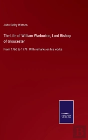 The Life Of William Warburton, Lord Bishop Of Gloucester