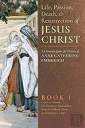 The Life, Passion, Death And Resurrection Of Jesus Christ, Book I