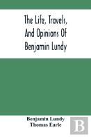 The Life, Travels, And Opinions Of Benjamin Lundy, Including His Journeys To Texas And Mexico, With A Sketch Of Contemporary Events, And A Notice Of The Revolution In Hayti