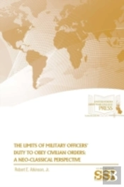 The Limits Of Military Officers' Duty To Obey Civilian Orders: A Neo-Classical Perspective