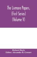 The Lismore Papers, (First Series) Autobiographical Notes, Remembrances And Diaries Of Sir Richard Boyle, First And 'Great' Earl Of Cork (Volume V)