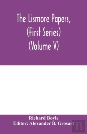 The Lismore Papers, (First Series) Autobiographical Notes, Remembrances And Diaries Of Sir Richard Boyle, First And 'Great' Earl Of Cork (Volume V)