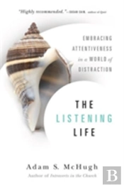 The Listening Life Â€“ Embracing Attentiveness In A World Of Distraction
