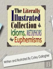 The Literally Illustrated Collection Of Idioms, Metaphors And Euphemisms