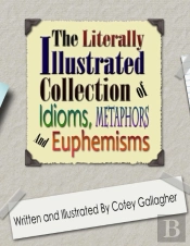 The Literally Illustrated Collection Of Idioms, Metaphors And Euphemisms