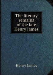 The Literary Remains Of The Late Henry James
