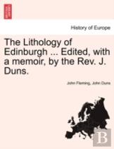 The Lithology Of Edinburgh ... Edited, With A Memoir, By The Rev. J. Duns.
