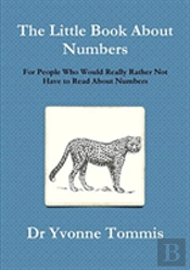 The Little Book About Numbers For People Who Would Really Rather Not Have To Read About Numbers