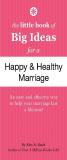 The Little Book Of Big Ideas For A Happy And Healthy Marriage