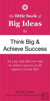 The Little Book Of Big Ideas To Think Big And Achieve Success