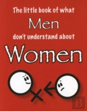 The Little Book Of What Men Don'T Understand About Women