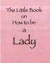 The Little Book On How To Be A Lady