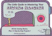 The Little Guide To Mastering Your Sewing Machine