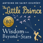 The Little Prince: Wisdom From Beyond The Stars