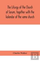The Liturgy Of The Church Of Sarum, Together With The Kalendar Of The Same Church