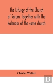 The Liturgy Of The Church Of Sarum, Together With The Kalendar Of The Same Church