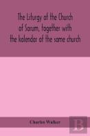 The Liturgy Of The Church Of Sarum, Together With The Kalendar Of The Same Church