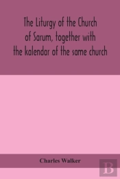 The Liturgy Of The Church Of Sarum, Together With The Kalendar Of The Same Church