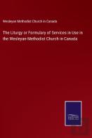 The Liturgy Or Formulary Of Services In Use In The Wesleyan-Methodist Church In Canada
