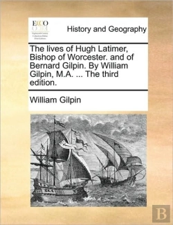 Bertrand.pt - The Lives Of Hugh Latimer, Bishop Of Worcester. And Of Bernard Gilpin. By William Gilpin, M.A. ... The Third Edition.