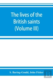 The Lives Of The British Saints; The Saints Of Wales And Cornwall And Such Irish Saints As Have Dedications In Britain (Volume Iii)