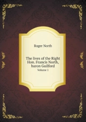The Lives Of The Right Hon. Francis North, Baron Guilford Volume 1