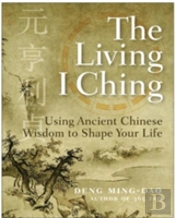 The Living I Ching: Using Ancient Chinese Wisdom To Shape Your Life