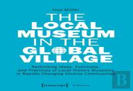 The Local Museum In The Global Village Â€“ Rethinking Ideas, Functions, And Practices Of Local History Museums In Rapidly Changing Diverse