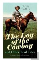 The Log Of The Cowboy And Other Trail Tales - 5 Western Novels In One Volume