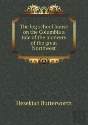 The Log School House On The Columbia A Tale Of The Pioneers Of The Great Northwest