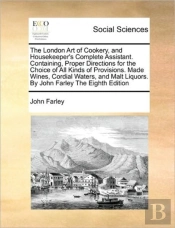 The London Art Of Cookery, And Housekeeper'S Complete Assistant. Containing, Proper Directions For The Choice Of All Kinds Of Provisions. Made Wines,