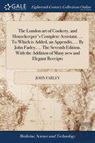 The London Art Of Cookery, And Housekeeper'S Complete Assistant. ... To Which Is Added, An Appendix, ... By John Farley, ... The Seventh Edition. With The Addition Of Many New And Elegant Receipts
