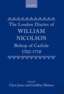 Bertrand.pt - The London Diaries Of William Nicolson, Bishop Of Carlisle 1702-1718