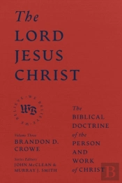 The Lord Jesus Christ - The Biblical Doctrine Of The Person And Work Of Christ